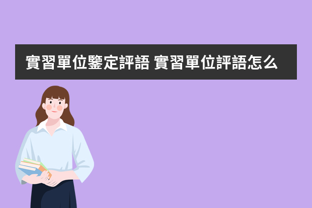 實習單位鑒定評語 實習單位評語怎么寫